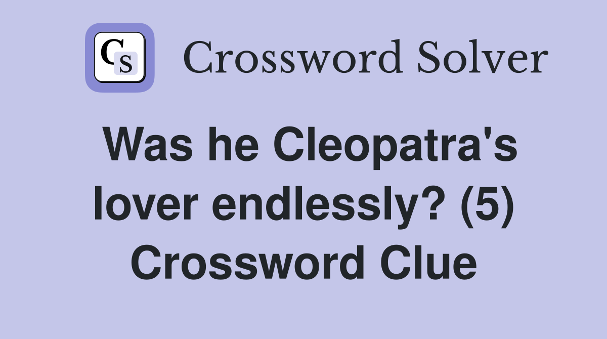 Was he Cleopatra's lover endlessly? (5) Crossword Clue Answers Crossword Solver